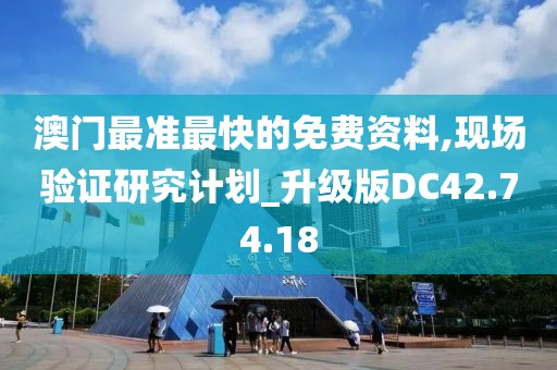 澳門最準最快的免費資料,現場驗證研究計劃_升級版DC42.74.18
