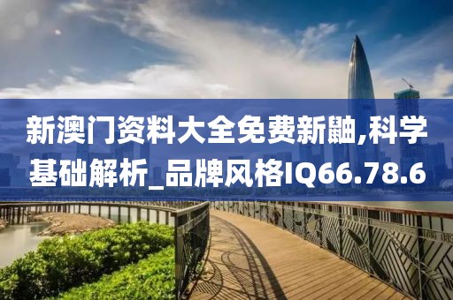 新澳門資料大全免費新鼬,科學基礎解析_品牌風格IQ66.78.60