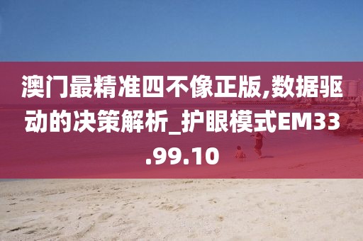 澳門最精準四不像正版,數據驅動的決策解析_護眼模式EM33.99.10