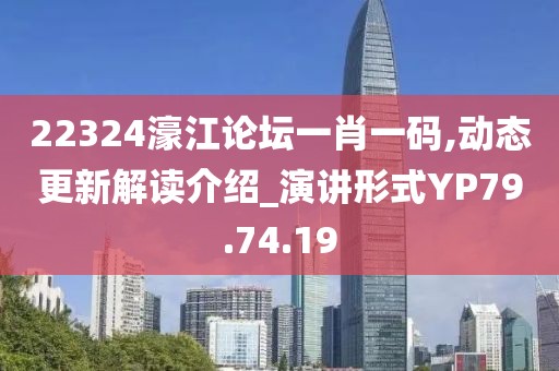 22324濠江論壇一肖一碼,動態更新解讀介紹_演講形式YP79.74.19