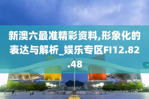 新澳六最準精彩資料,形象化的表達與解析_娛樂專區FI12.82.48