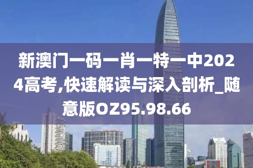 新澳門一碼一肖一特一中2024高考,快速解讀與深入剖析_隨意版OZ95.98.66
