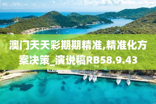 澳門天天彩期期精準,精準化方案決策_演說稿RB58.9.43