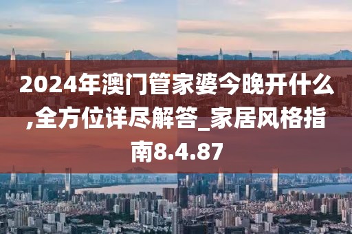 2024年澳門管家婆今晚開什么,全方位詳盡解答_家居風格指南8.4.87
