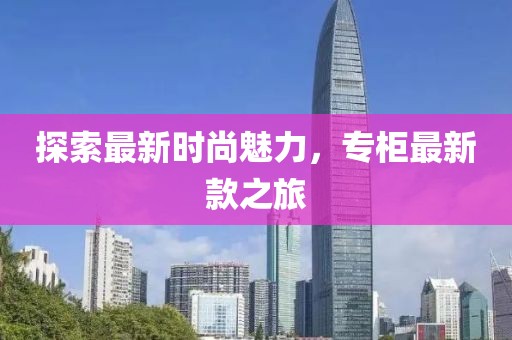 探索最新時尚魅力，專柜最新款之旅