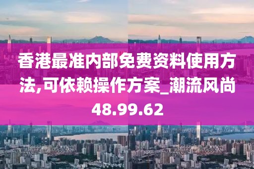 香港最準內部免費資料使用方法,可依賴操作方案_潮流風尚48.99.62