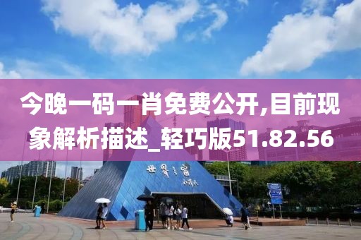 今晚一碼一肖免費公開,目前現象解析描述_輕巧版51.82.56