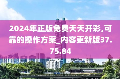 2024年正版免費天天開彩,可靠的操作方案_內容更新版37.75.84