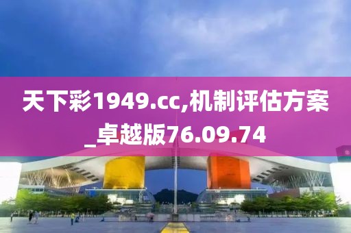 天下彩1949.cc,機制評估方案_卓越版76.09.74