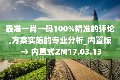 最準一肖一碼100%精準的評論,方案實施的專業分析_內置版 → 內置式ZM17.03.13