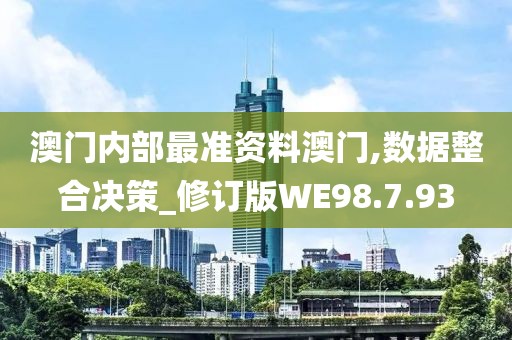 澳門內部最準資料澳門,數據整合決策_修訂版WE98.7.93