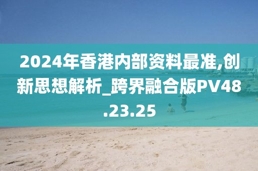2024年香港內部資料最準,創新思想解析_跨界融合版PV48.23.25