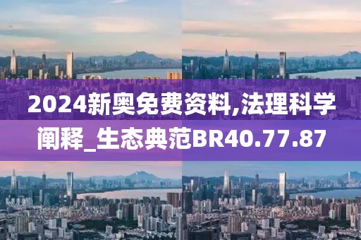2024新奧免費資料,法理科學闡釋_生態典范BR40.77.87