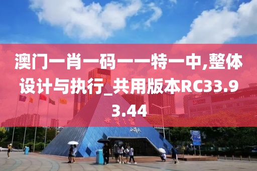 澳門一肖一碼一一特一中,整體設計與執行_共用版本RC33.93.44