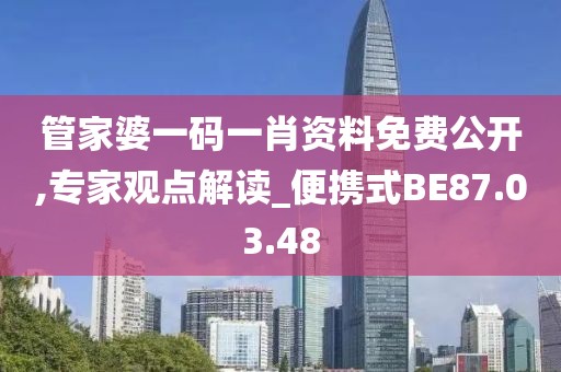 管家婆一碼一肖資料免費公開,專家觀點解讀_便攜式BE87.03.48