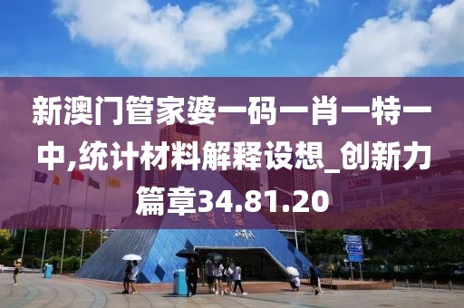 新澳門管家婆一碼一肖一特一中,統計材料解釋設想_創新力篇章34.81.20
