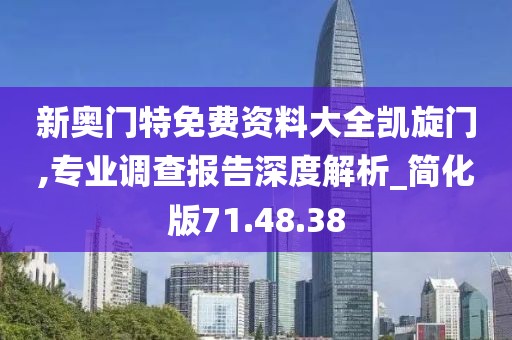 新奧門特免費資料大全凱旋門,專業調查報告深度解析_簡化版71.48.38