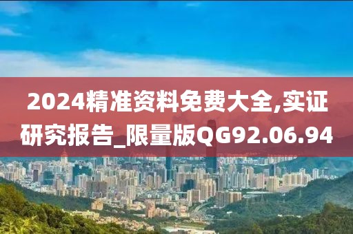 2024精準資料免費大全,實證研究報告_限量版QG92.06.94