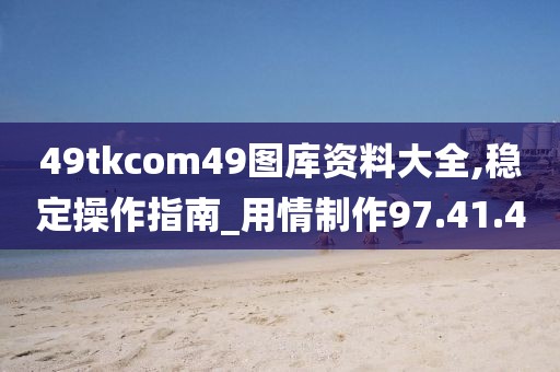 49tkcom49圖庫資料大全,穩定操作指南_用情制作97.41.40