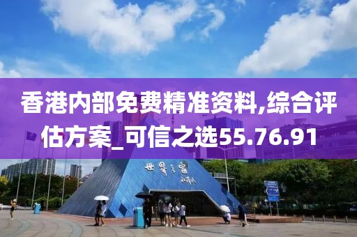 香港內部免費精準資料,綜合評估方案_可信之選55.76.91