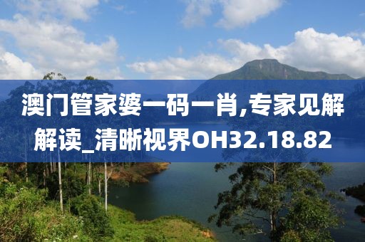 澳門管家婆一碼一肖,專家見解解讀_清晰視界OH32.18.82