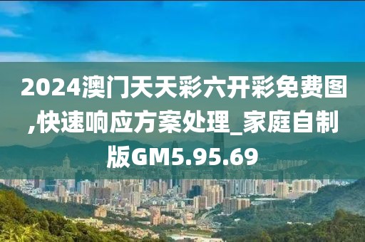 2024澳門天天彩六開彩免費圖,快速響應方案處理_家庭自制版GM5.95.69