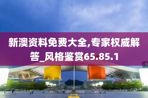 新澳資料免費大全,專家權威解答_風格鑒賞65.85.1