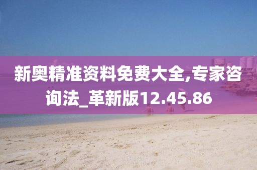 新奧精準資料免費大全,專家咨詢法_革新版12.45.86