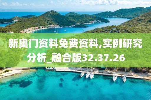 新奧門資料免費資料,實例研究分析_融合版32.37.26