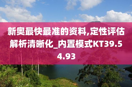 新奧最快最準的資料,定性評估解析清晰化_內置模式KT39.54.93