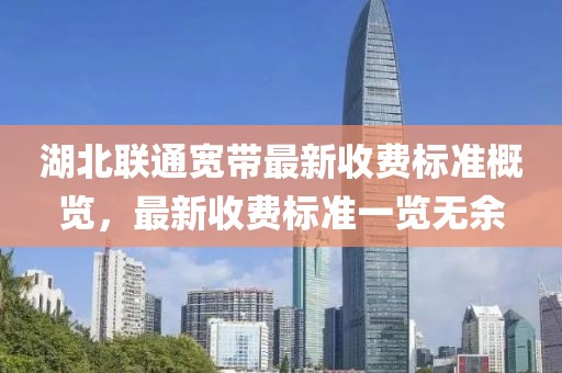 湖北聯通寬帶最新收費標準概覽，最新收費標準一覽無余