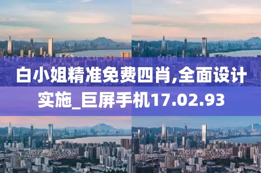白小姐精準免費四肖,全面設計實施_巨屏手機17.02.93