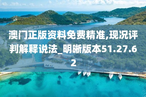 澳門正版資料免費精準,現況評判解釋說法_明晰版本51.27.62