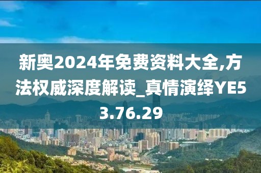 新奧2024年免費資料大全,方法權威深度解讀_真情演繹YE53.76.29