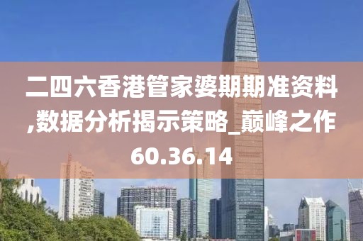 二四六香港管家婆期期準資料,數據分析揭示策略_巔峰之作60.36.14