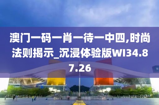 澳門一碼一肖一待一中四,時尚法則揭示_沉浸體驗版WI34.87.26