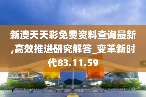 新澳天天彩免費資料查詢最新,高效推進研究解答_變革新時代83.11.59