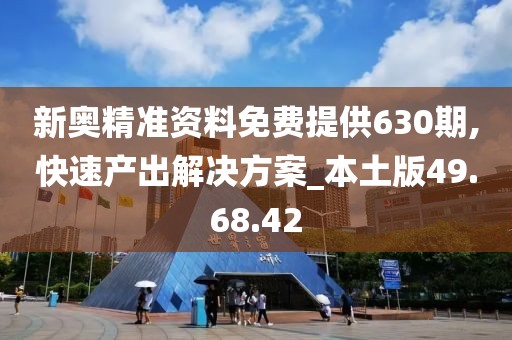 新奧精準資料免費提供630期,快速產出解決方案_本土版49.68.42