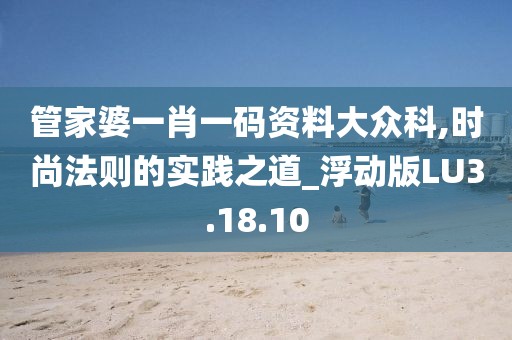 管家婆一肖一碼資料大眾科,時尚法則的實踐之道_浮動版LU3.18.10