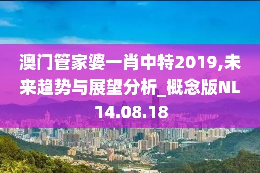 澳門管家婆一肖中特2019,未來趨勢與展望分析_概念版NL14.08.18