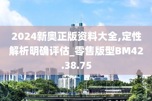 2024新奧正版資料大全,定性解析明確評估_零售版型BM42.38.75