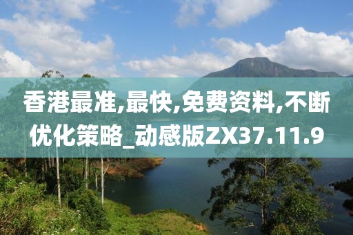 香港最準,最快,免費資料,不斷優化策略_動感版ZX37.11.9