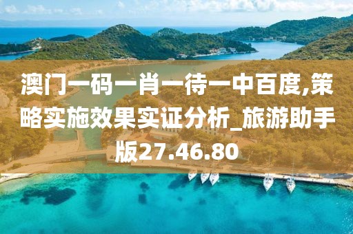澳門一碼一肖一待一中百度,策略實施效果實證分析_旅游助手版27.46.80