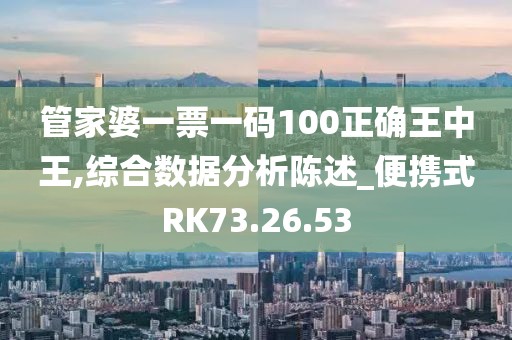 管家婆一票一碼100正確王中王,綜合數據分析陳述_便攜式RK73.26.53