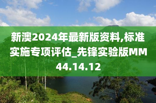 新澳2024年最新版資料,標準實施專項評估_先鋒實驗版MM44.14.12
