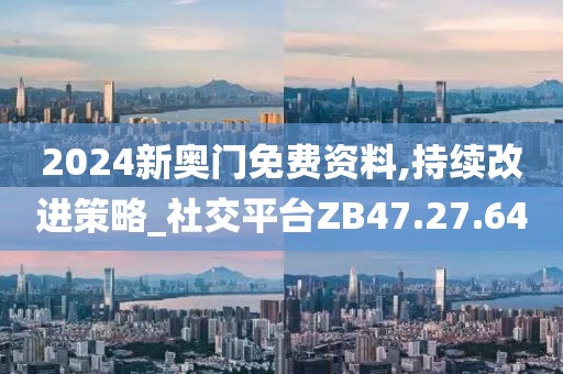 2024新奧門免費資料,持續改進策略_社交平臺ZB47.27.64