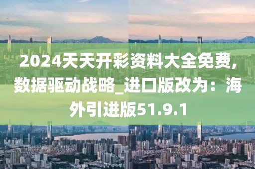 2024天天開彩資料大全免費,數據驅動戰略_進口版改為：海外引進版51.9.1