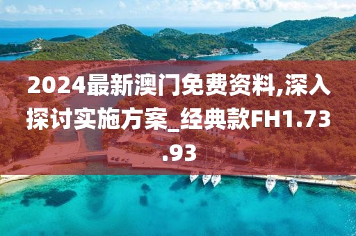 2024最新澳門免費資料,深入探討實施方案_經典款FH1.73.93