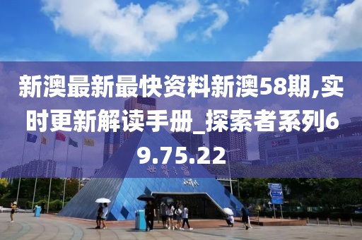 新澳最新最快資料新澳58期,實時更新解讀手冊_探索者系列69.75.22