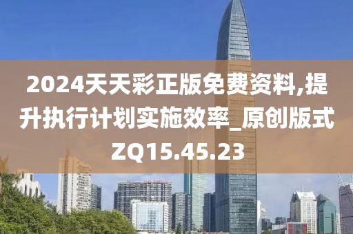 2024天天彩正版免費資料,提升執行計劃實施效率_原創版式ZQ15.45.23